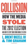 Collusion: How the Media Stole the 2012 Election---and How to Stop Them from Doing It in 2016 by L. Brent Bozell
