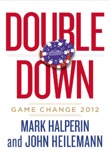 Double Down: Game Change 2012 by Mark Halperin John Heilemann 