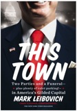 This Town: Two Parties and a Funeral-Plus, Plenty of Valet Parking!-in America's Gilded Capital by Mark Leibovich